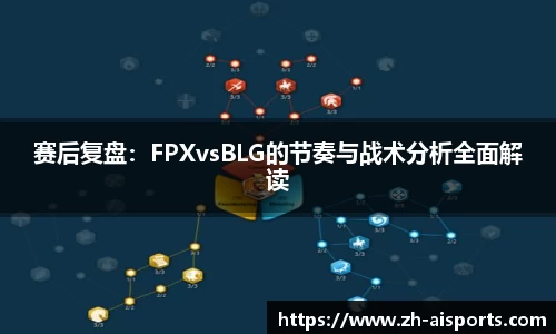 赛后复盘：FPXvsBLG的节奏与战术分析全面解读
