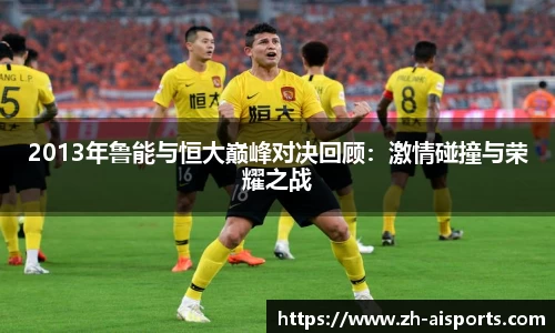2013年鲁能与恒大巅峰对决回顾：激情碰撞与荣耀之战