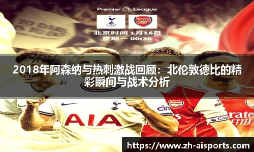 2018年阿森纳与热刺激战回顾：北伦敦德比的精彩瞬间与战术分析